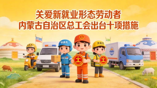 關(guān)愛新就業(yè)形態(tài)勞動者 內(nèi)蒙古自治區(qū)總工會出臺十項(xiàng)措施